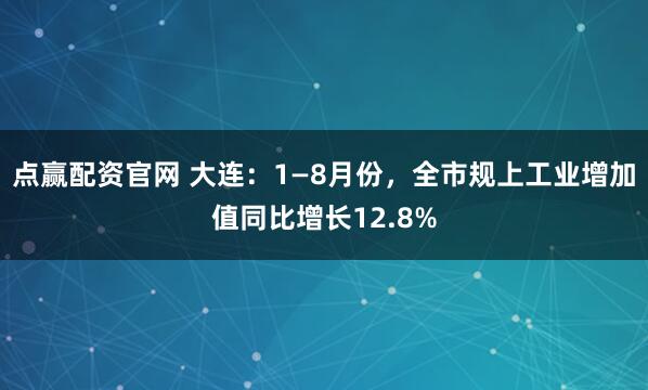 点赢配资官网 大连：1—8月份，全市规上工业增加值同比增长12.8%
