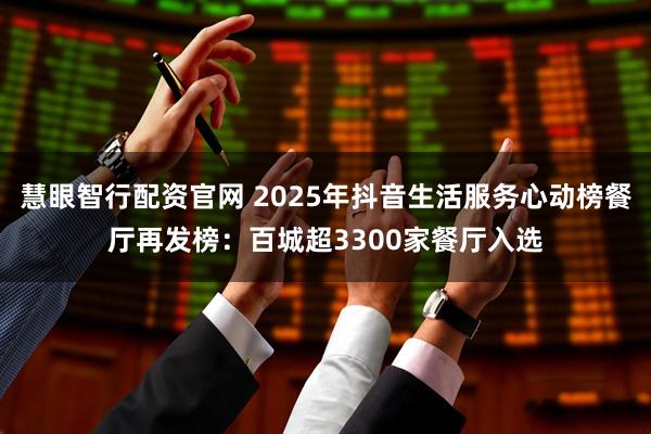 慧眼智行配资官网 2025年抖音生活服务心动榜餐厅再发榜：百城超3300家餐厅入选