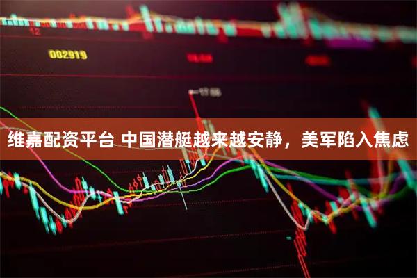 维嘉配资平台 中国潜艇越来越安静，美军陷入焦虑