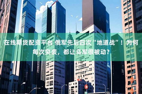 在线期货配资平台 俄军先后四次“地道战”！为何每次突袭，都让乌军很被动？