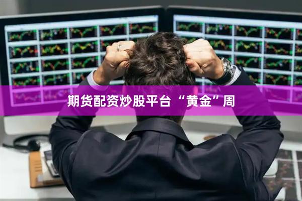 期货配资炒股平台 “黄金”周