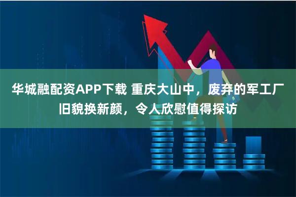 华城融配资APP下载 重庆大山中，废弃的军工厂旧貌换新颜，令人欣慰值得探访