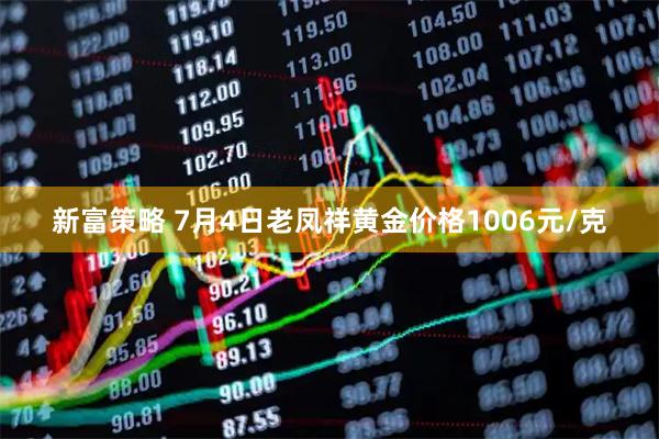 新富策略 7月4日老凤祥黄金价格1006元/克