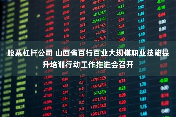 股票杠杆公司 山西省百行百业大规模职业技能提升培训行动工作推进会召开