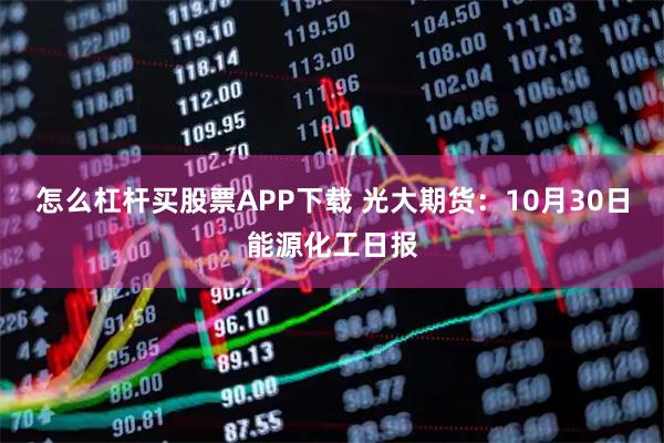 怎么杠杆买股票APP下载 光大期货：10月30日能源化工日报