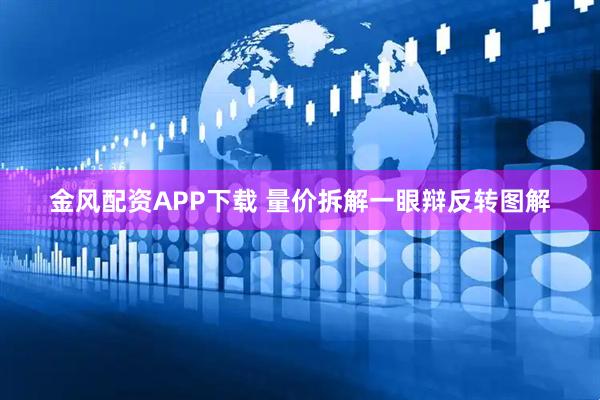 金风配资APP下载 量价拆解一眼辩反转图解