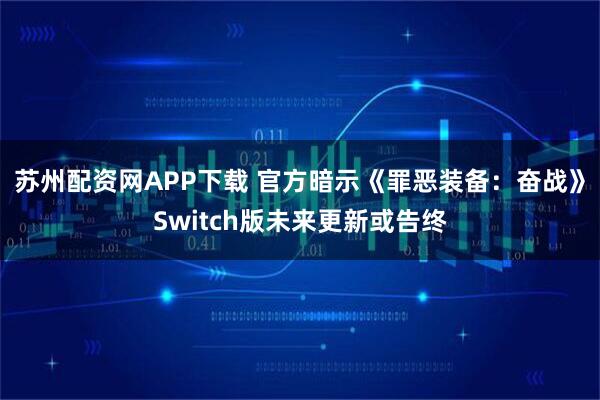 苏州配资网APP下载 官方暗示《罪恶装备：奋战》Switch版未来更新或告终