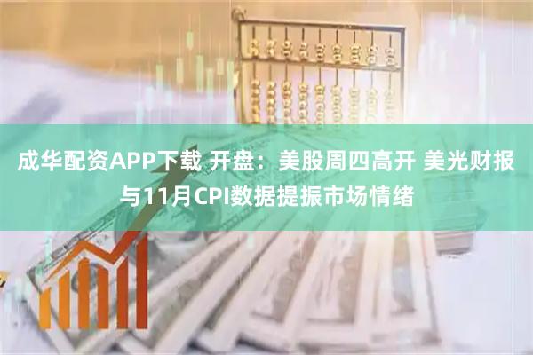 成华配资APP下载 开盘：美股周四高开 美光财报与11月CPI数据提振市场情绪