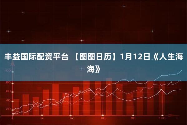 丰益国际配资平台 【图图日历】1月12日《人生海海》