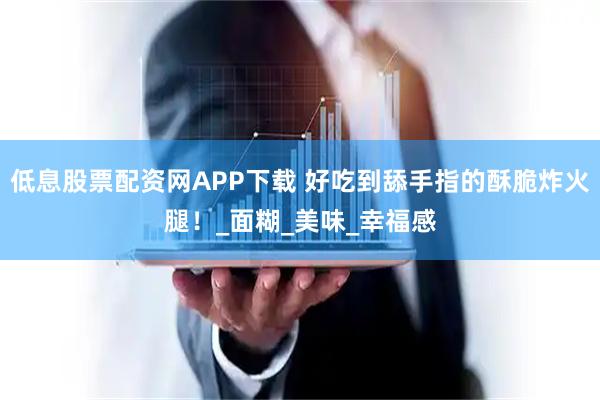 低息股票配资网APP下载 好吃到舔手指的酥脆炸火腿！_面糊_美味_幸福感