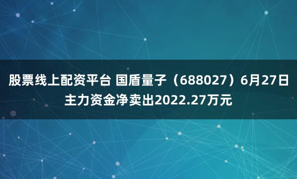股票线上配资平台 国盾量子（688027）6月27日主力资金净卖出2022.27万元