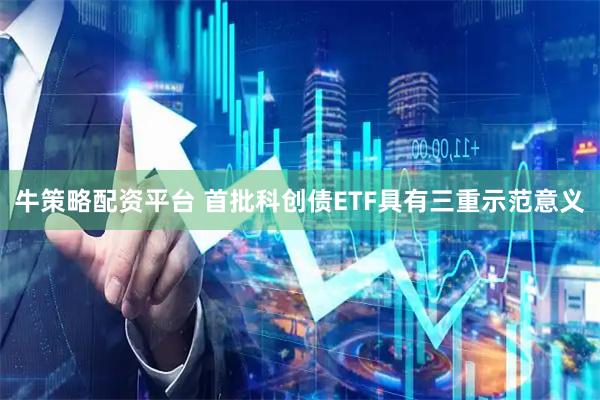 牛策略配资平台 首批科创债ETF具有三重示范意义