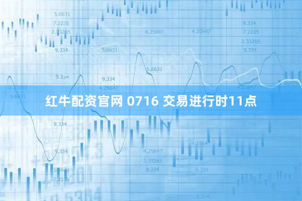 红牛配资官网 0716 交易进行时11点