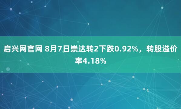 启兴网官网 8月7日崇达转2下跌0.92%，转股溢价率4.18%
