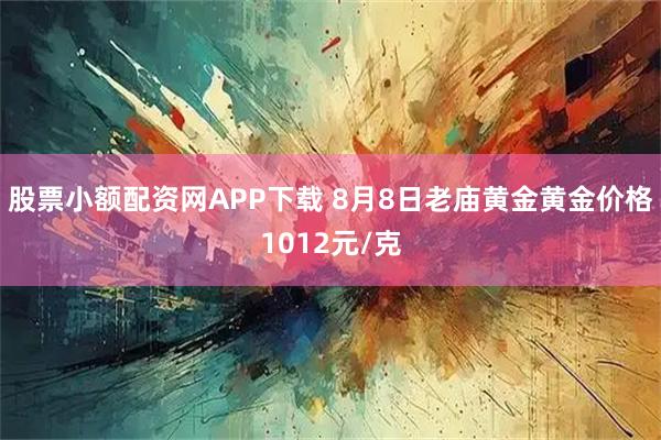股票小额配资网APP下载 8月8日老庙黄金黄金价格1012元/克