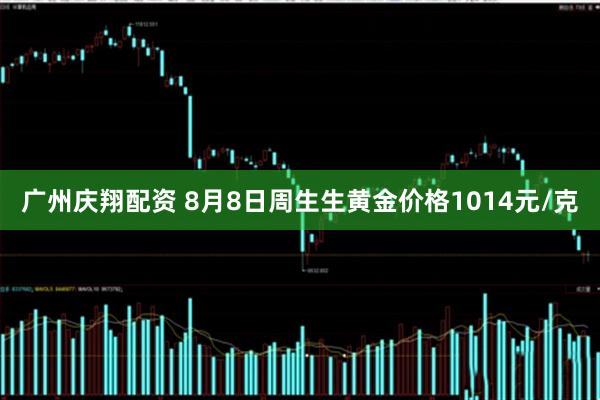 广州庆翔配资 8月8日周生生黄金价格1014元/克