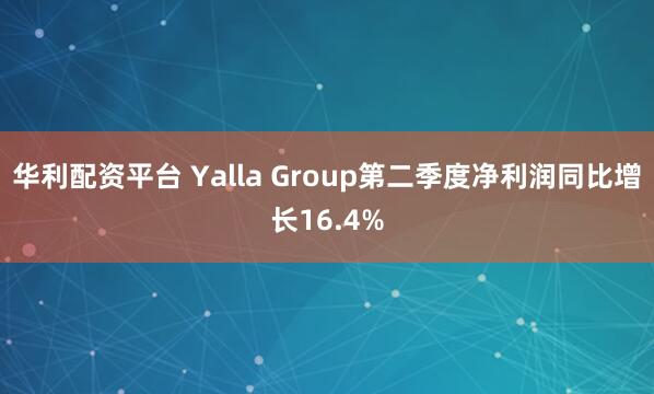 华利配资平台 Yalla Group第二季度净利润同比增长16.4%