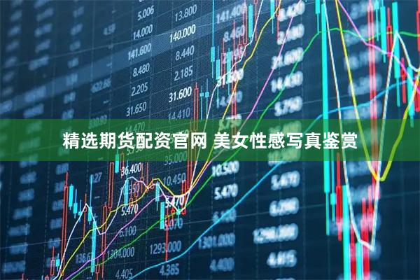 精选期货配资官网 美女性感写真鉴赏