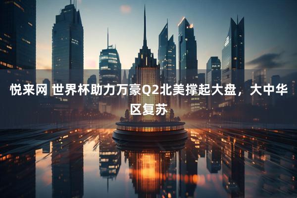 悦来网 世界杯助力万豪Q2北美撑起大盘，大中华区复苏